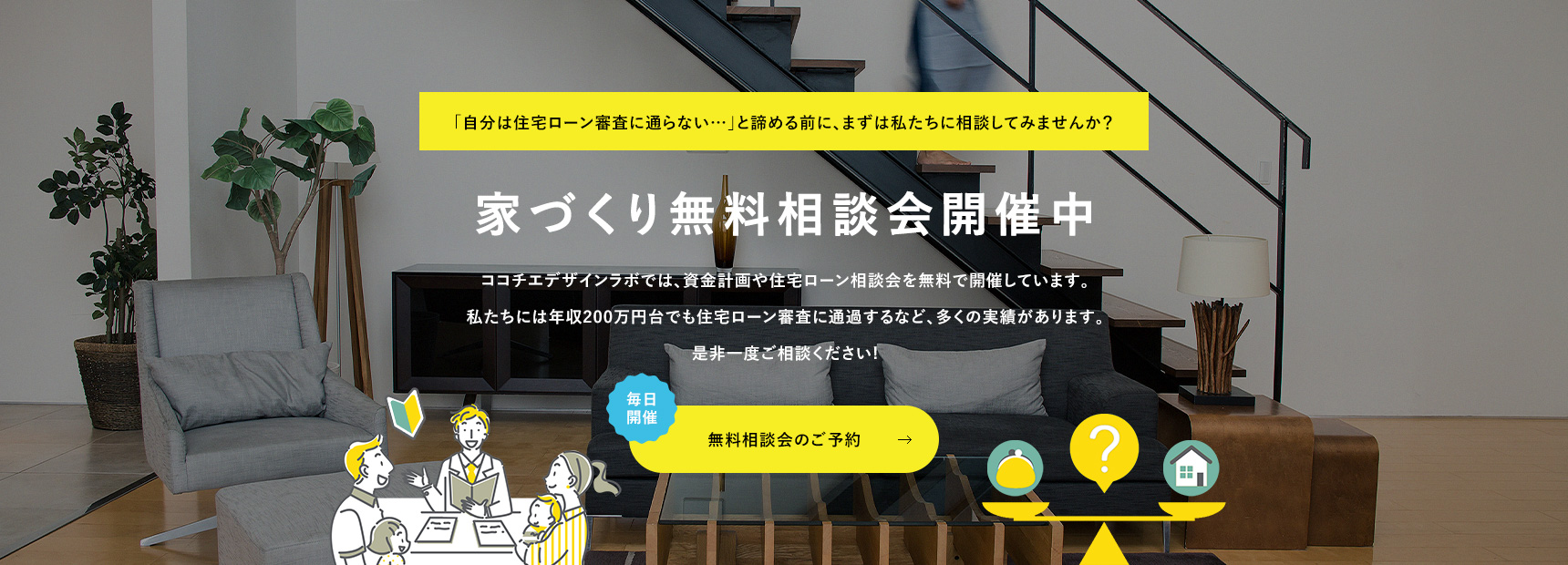 「自分は住宅ローン審査に通らない…」と諦める前に、まずは私たちに相談してみませんか？ 家づくり無料相談会開催中 無料相談会のご予約