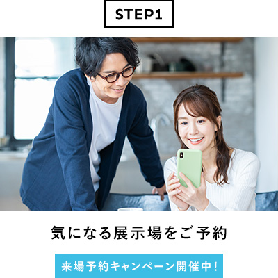 STEP1 気になる展示場をご予約 来場予約キャンペーン開催中!
