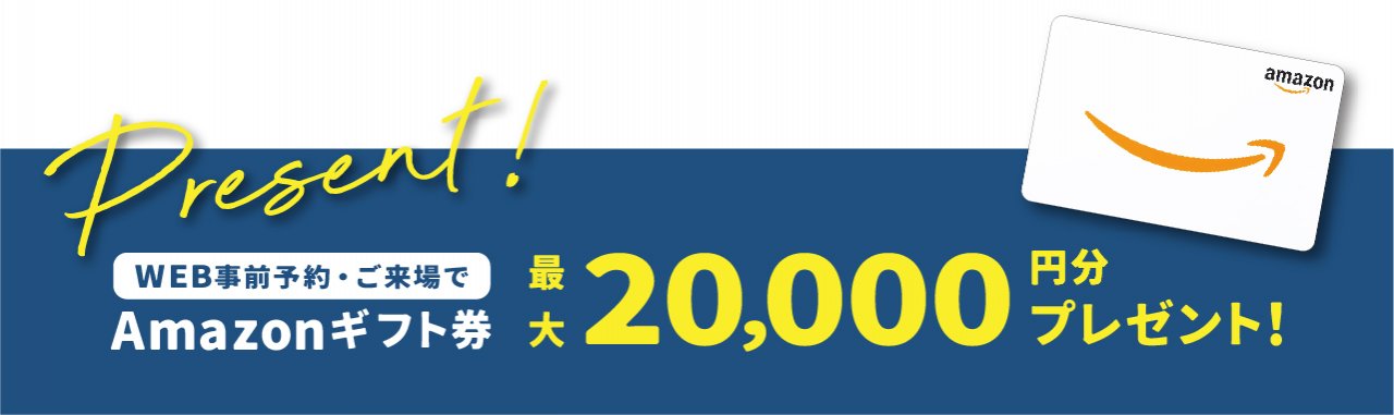 【 Amazonギフト券2万円分プレゼント! 】 来場予約キャンペーン開催中