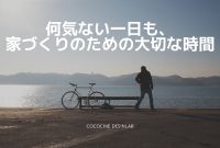 何気ない一日も、家づくりのための大切な時間